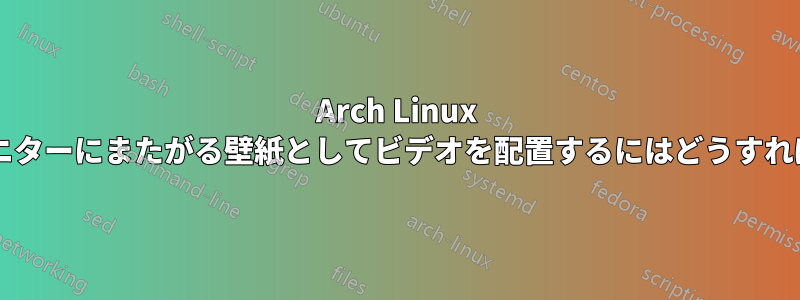 Arch Linux でデュアルモニターにまたがる壁紙としてビデオを配置するにはどうすればよいですか?