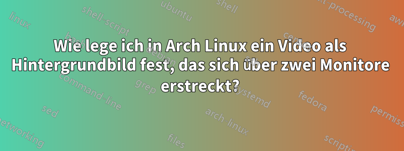 Wie lege ich in Arch Linux ein Video als Hintergrundbild fest, das sich über zwei Monitore erstreckt?