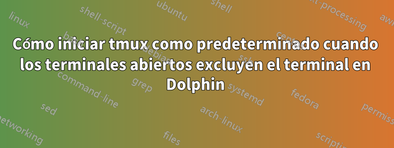 Cómo iniciar tmux como predeterminado cuando los terminales abiertos excluyen el terminal en Dolphin