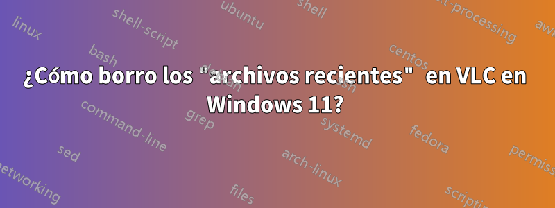 ¿Cómo borro los "archivos recientes" en VLC en Windows 11?