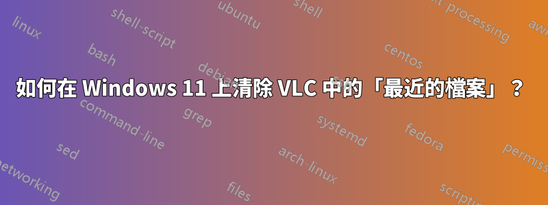 如何在 Windows 11 上清除 VLC 中的「最近的檔案」？