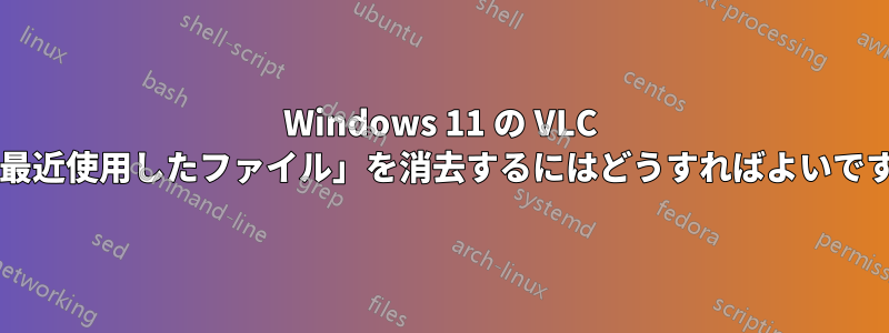 Windows 11 の VLC で「最近使用したファイル」を消去するにはどうすればよいですか?