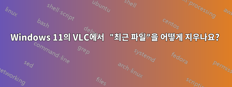 Windows 11의 VLC에서 "최근 파일"을 어떻게 지우나요?