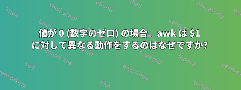 値が 0 (数字のゼロ) の場合、awk は $1 に対して異なる動作をするのはなぜですか?