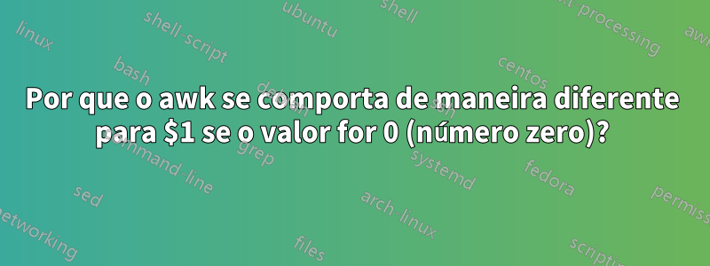 Por que o awk se comporta de maneira diferente para $1 se o valor for 0 (número zero)?