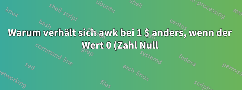 Warum verhält sich awk bei 1 $ anders, wenn der Wert 0 (Zahl Null) ist?