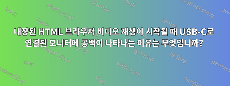 내장된 HTML 브라우저 비디오 재생이 시작될 때 USB-C로 연결된 모니터에 공백이 나타나는 이유는 무엇입니까?