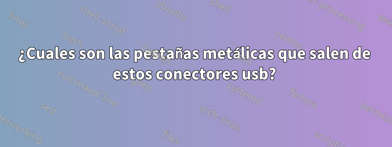 ¿Cuales son las pestañas metálicas que salen de estos conectores usb?