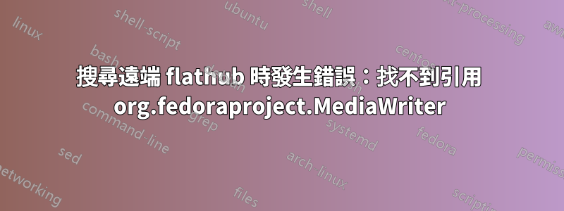 搜尋遠端 flathub 時發生錯誤：找不到引用 org.fedoraproject.MediaWriter