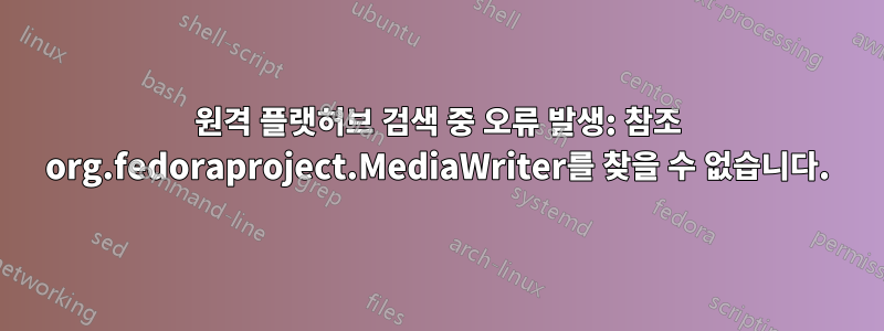 원격 플랫허브 검색 중 오류 발생: 참조 org.fedoraproject.MediaWriter를 찾을 수 없습니다.