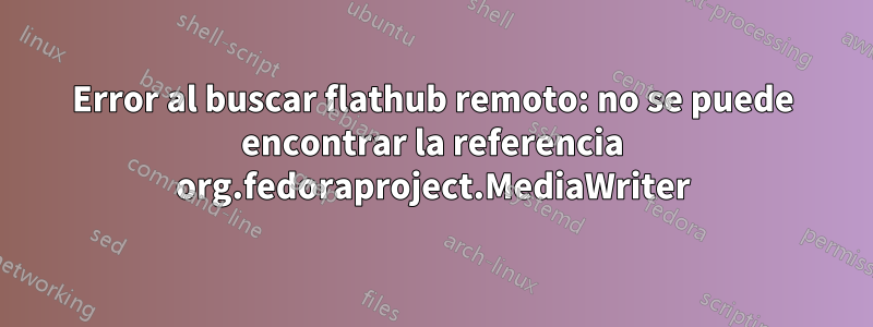 Error al buscar flathub remoto: no se puede encontrar la referencia org.fedoraproject.MediaWriter