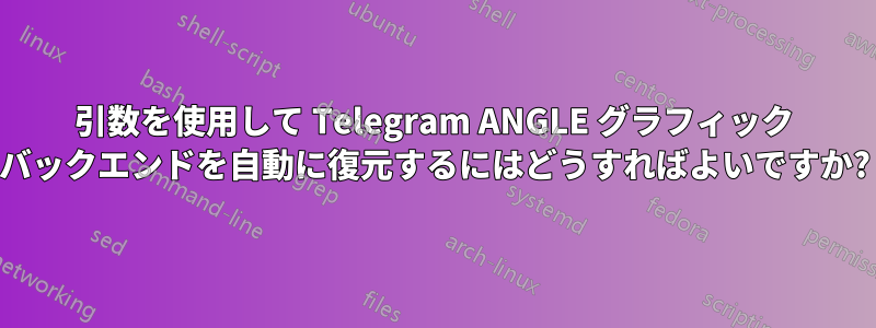 引数を使用して Telegram ANGLE グラフィック バックエンドを自動に復元するにはどうすればよいですか?