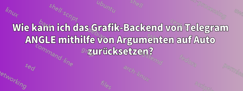 Wie kann ich das Grafik-Backend von Telegram ANGLE mithilfe von Argumenten auf Auto zurücksetzen?