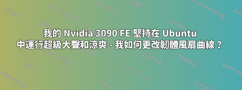 我的 Nvidia 3090 FE 堅持在 Ubuntu 中運行超級大聲和涼爽 - 我如何更改韌體風扇曲線？