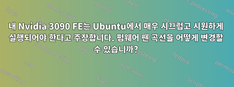 내 Nvidia 3090 FE는 Ubuntu에서 매우 시끄럽고 시원하게 실행되어야 한다고 주장합니다. 펌웨어 팬 곡선을 어떻게 변경할 수 있습니까?