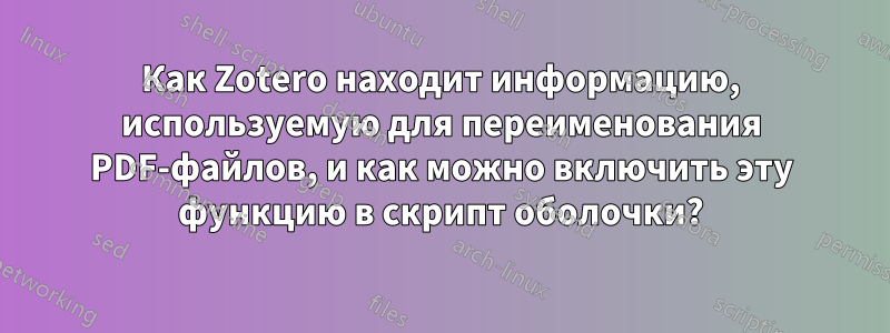 Как Zotero находит информацию, используемую для переименования PDF-файлов, и как можно включить эту функцию в скрипт оболочки?