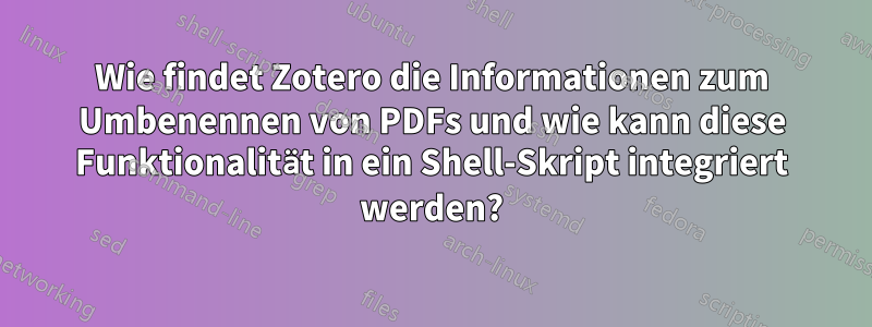 Wie findet Zotero die Informationen zum Umbenennen von PDFs und wie kann diese Funktionalität in ein Shell-Skript integriert werden?