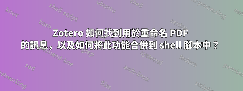 Zotero 如何找到用於重命名 PDF 的訊息，以及如何將此功能合併到 shell 腳本中？