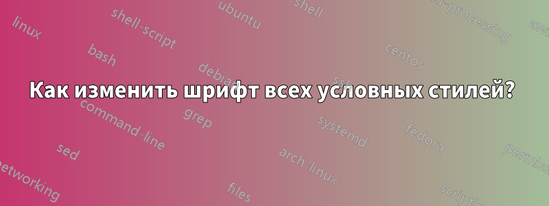 Как изменить шрифт всех условных стилей?