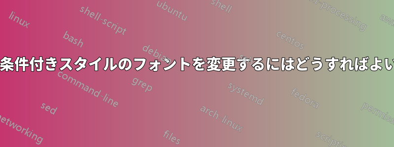 すべての条件付きスタイルのフォントを変更するにはどうすればよいですか?