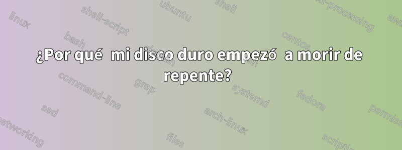 ¿Por qué mi disco duro empezó a morir de repente? 