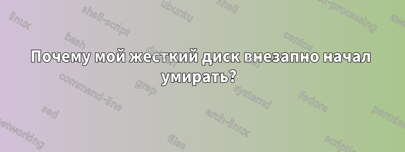 Почему мой жесткий диск внезапно начал умирать? 