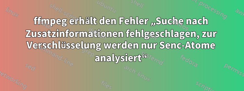 ffmpeg erhält den Fehler „Suche nach Zusatzinformationen fehlgeschlagen, zur Verschlüsselung werden nur Senc-Atome analysiert“