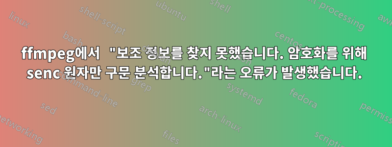 ffmpeg에서 "보조 정보를 찾지 못했습니다. 암호화를 위해 senc 원자만 구문 분석합니다."라는 오류가 발생했습니다.