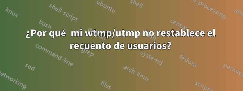 ¿Por qué mi wtmp/utmp no restablece el recuento de usuarios?