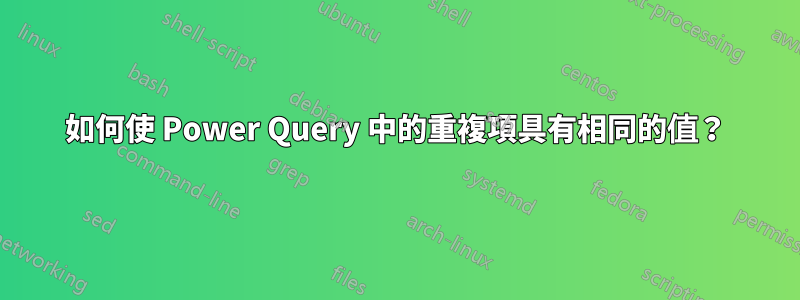 如何使 Power Query 中的重複項具有相同的值？