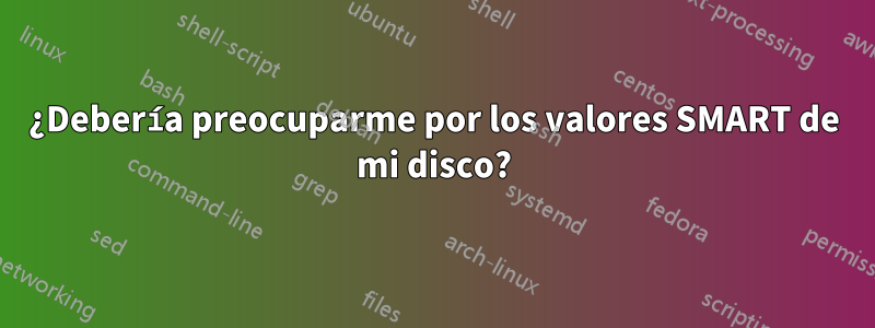 ¿Debería preocuparme por los valores SMART de mi disco?