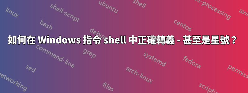 如何在 Windows 指令 shell 中正確轉義 - 甚至是星號？