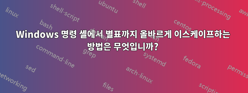 Windows 명령 셸에서 별표까지 올바르게 이스케이프하는 방법은 무엇입니까?