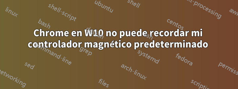 Chrome en W10 no puede recordar mi controlador magnético predeterminado