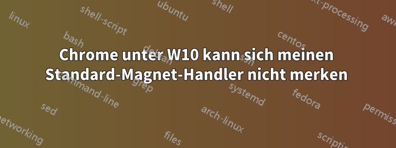 Chrome unter W10 kann sich meinen Standard-Magnet-Handler nicht merken