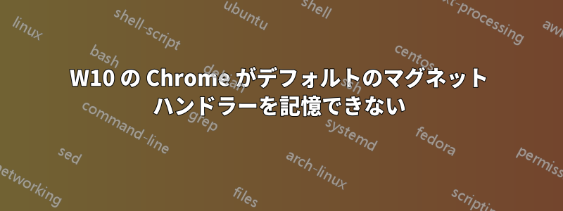 W10 の Chrome がデフォルトのマグネット ハンドラーを記憶できない