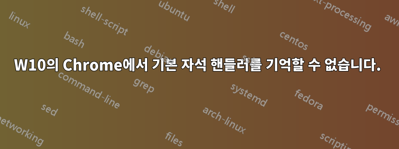 W10의 Chrome에서 기본 자석 핸들러를 기억할 수 없습니다.