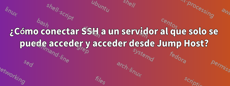 ¿Cómo conectar SSH a un servidor al que solo se puede acceder y acceder desde Jump Host?