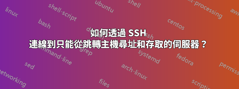 如何透過 SSH 連線到只能從跳轉主機尋址和存取的伺服器？