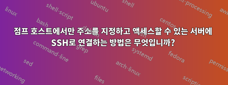 점프 호스트에서만 주소를 지정하고 액세스할 수 있는 서버에 SSH로 연결하는 방법은 무엇입니까?