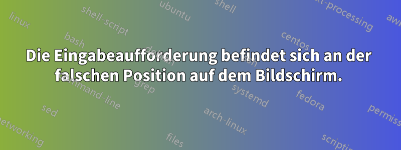 Die Eingabeaufforderung befindet sich an der falschen Position auf dem Bildschirm.