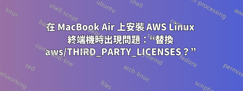 在 MacBook Air 上安裝 AWS Linux 終端機時出現問題：“替換 aws/THIRD_PARTY_LICENSES？”