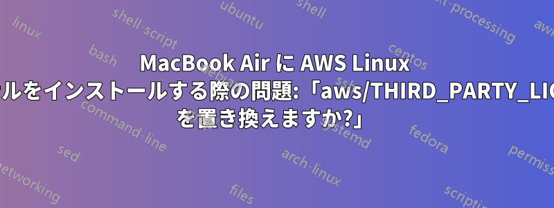 MacBook Air に AWS Linux ターミナルをインストールする際の問題:「aws/THIRD_PARTY_LICENSES を置き換えますか?」