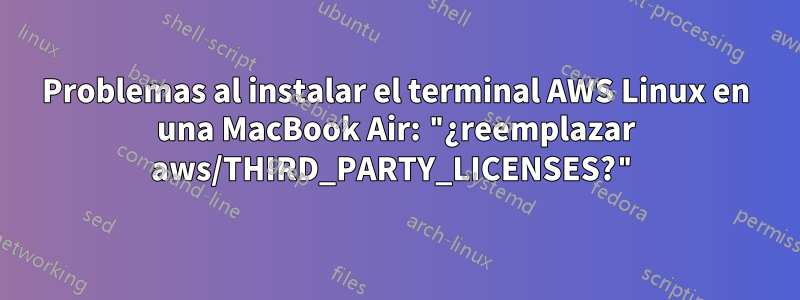 Problemas al instalar el terminal AWS Linux en una MacBook Air: "¿reemplazar aws/THIRD_PARTY_LICENSES?"