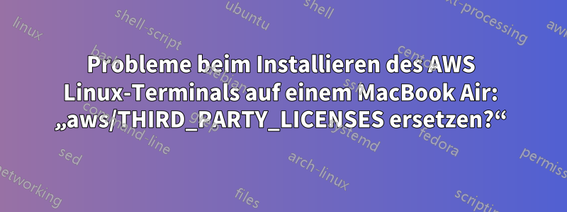 Probleme beim Installieren des AWS Linux-Terminals auf einem MacBook Air: „aws/THIRD_PARTY_LICENSES ersetzen?“