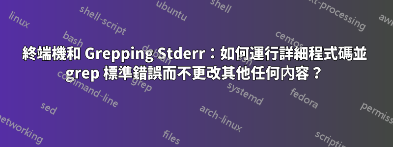 終端機和 Grepping Stderr：如何運行詳細程式碼並 grep 標準錯誤而不更改其他任何內容？