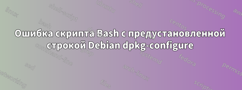 Ошибка скрипта Bash с предустановленной строкой Debian dpkg-configure