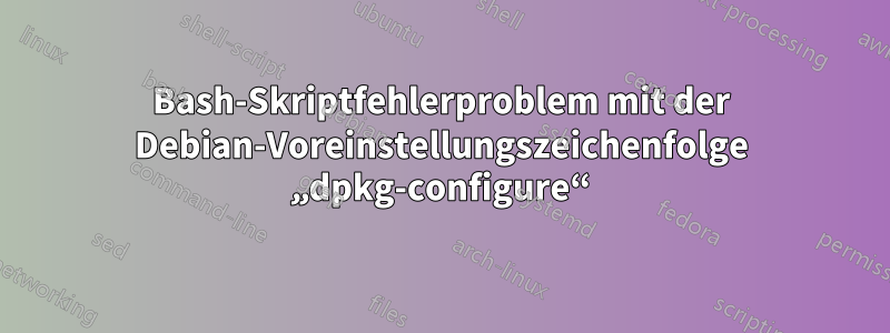 Bash-Skriptfehlerproblem mit der Debian-Voreinstellungszeichenfolge „dpkg-configure“