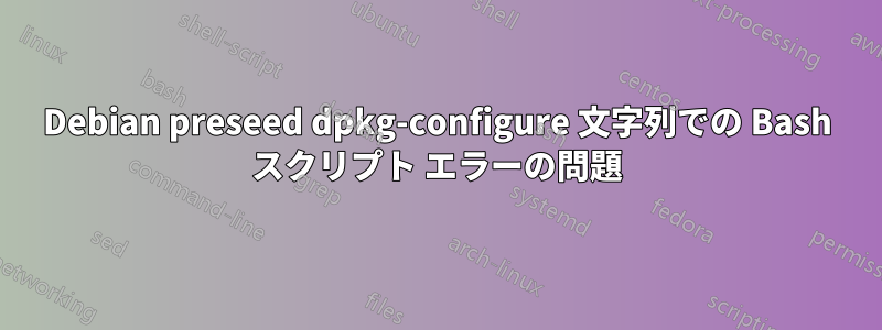 Debian preseed dpkg-configure 文字列での Bash スクリプト エラーの問題