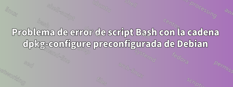 Problema de error de script Bash con la cadena dpkg-configure preconfigurada de Debian